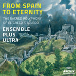 Ensemble Plus Ultra From Spain To Eternity - The Sacred Polyphony Of El Greco's Toledo