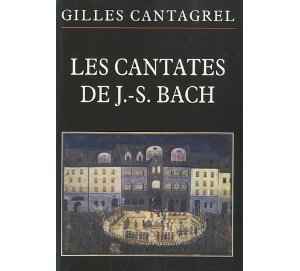 Gilles Cantagrel Tout sur les Cantates de Bach