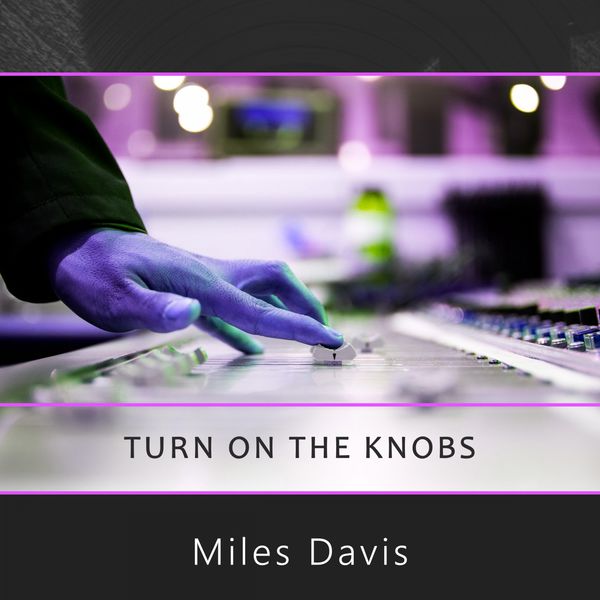 Miles Davis - Turn On The Knobs Miles Davis - Turn On The Knobs