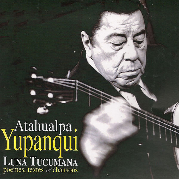 Atahualpa Yupanqui - Luna Tucumana (Poèmes, textes & chansons) Atahualpa Yupanqui - Luna Tucumana (Poèmes, textes & chansons)
