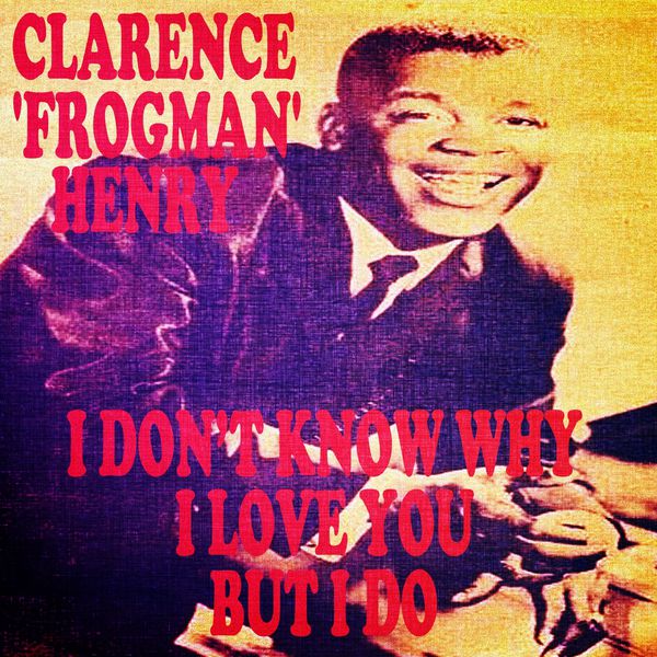 Clarence Frogman Henry|I Don't Know Why (I Love You) but I Do