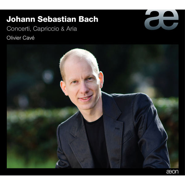 Olivier Cavé - Bach: Concerti, Capriccio & Aria Olivier Cavé - Bach: Concerti, Capriccio & Aria