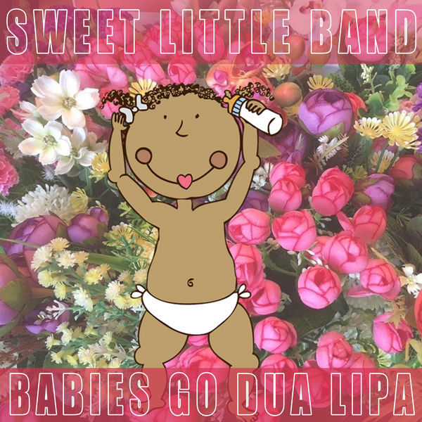 Sweet Little Band - Babies Go Dua Lipa Sweet Little Band - Babies Go Dua Lipa