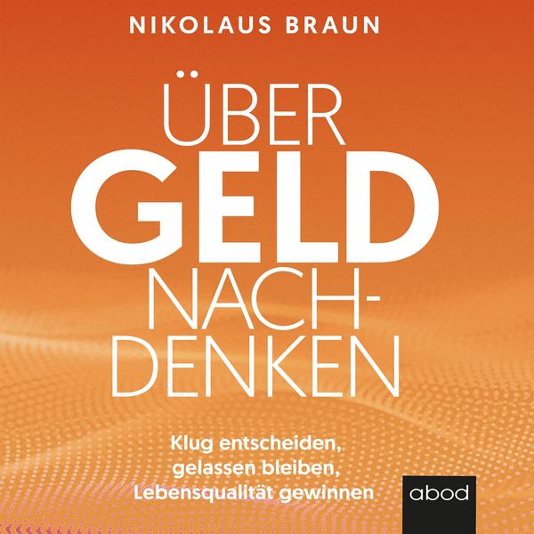 Nikolaus Braun - Über Geld nachdenken (Klug entscheiden, gelassen bleiben, Lebensqualität gewinnen) Nikolaus Braun - Über Geld nachdenken (Klug entscheiden, gelassen bleiben, Lebensqualität gewinnen)