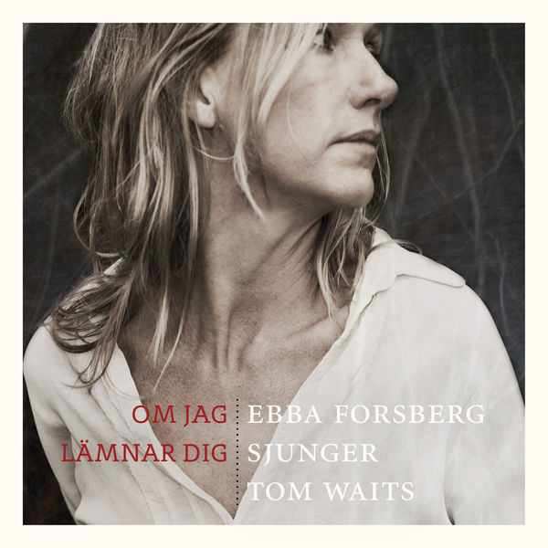 Ebba Forsberg|Om jag lämnar dig : Ebba Forsberg sjunger Tom Waits Ebba Forsberg|Om jag lämnar dig : Ebba Forsberg sjunger Tom Waits