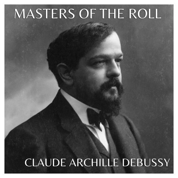 Claude Debussy - The Masters of the Roll – Claude Achille Debussy Claude Debussy - The Masters of the Roll – Claude Achille Debussy