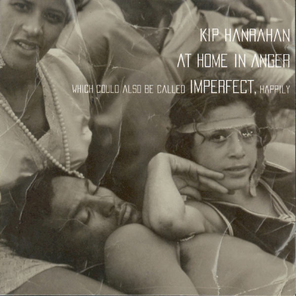 Kip Hanrahan|At Home in Anger (Which Could Also Be Called Imperfect, Happily) Kip Hanrahan|At Home in Anger (Which Could Also Be Called Imperfect, Happily)