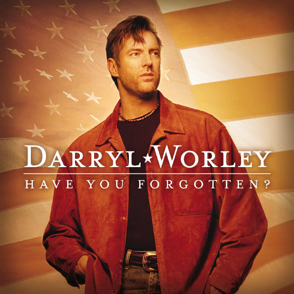 Darryl Worley|Have You Forgotten? Darryl Worley|Have You Forgotten?