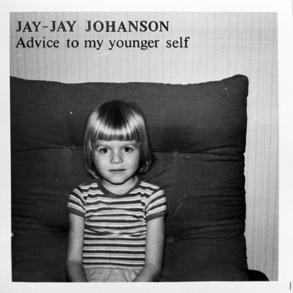 Jay-Jay Johanson|Advice to My Younger Self