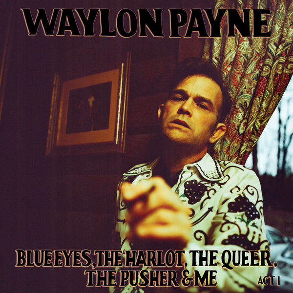 Waylon Payne - Blue Eyes, The Harlot, The Queer, The Pusher & Me: Act I Waylon Payne - Blue Eyes, The Harlot, The Queer, The Pusher & Me: Act I