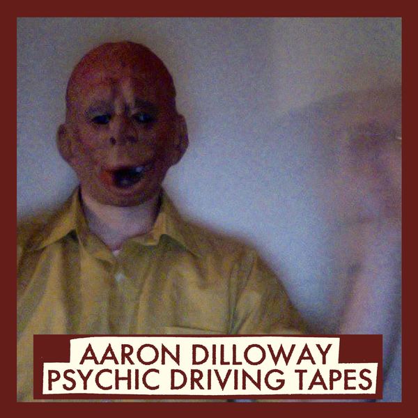 Aaron Dilloway|Psychic Driving Tapes Aaron Dilloway|Psychic Driving Tapes