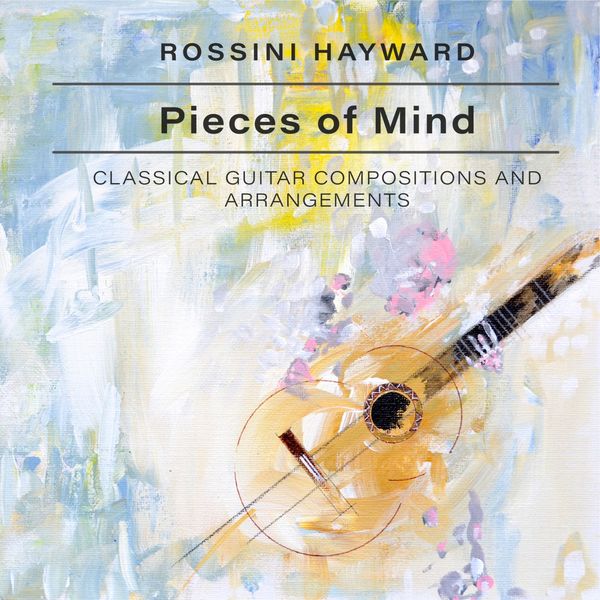 Rossini Hayward - Pieces of Mind (Classical Guitar Compositions and Arrangements) Rossini Hayward - Pieces of Mind (Classical Guitar Compositions and Arrangements)
