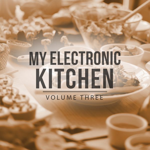 Various Artists - My Electronic Kitchen, Vol. 3 (Time To Enjoy The Tasty Side Of Life With This Relaxing Down Beat Tracks) Various Artists - My Electronic Kitchen, Vol. 3 (Time To Enjoy The Tasty Side Of Life With This Relaxing Down Beat Tracks)