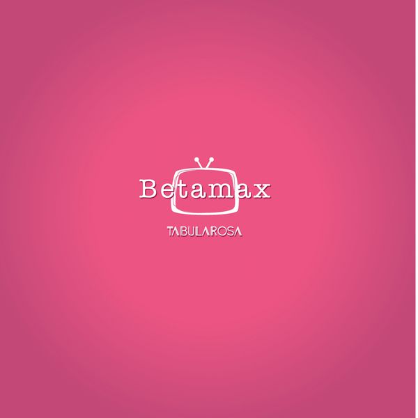Betamax|Tabula Rosa Betamax|Tabula Rosa