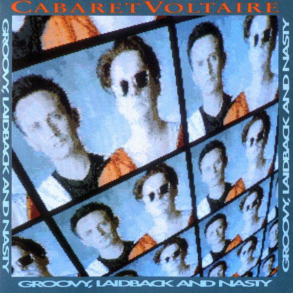 Cabaret Voltaire - Groovy, Laidback and Nasty Cabaret Voltaire - Groovy, Laidback and Nasty