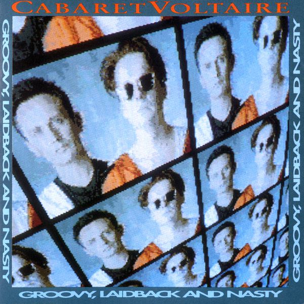 Cabaret Voltaire|Groovy, Laidback and Nasty