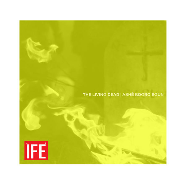 Ifé|The Living Dead | Ashé Bogbo Egun Ifé|The Living Dead | Ashé Bogbo Egun