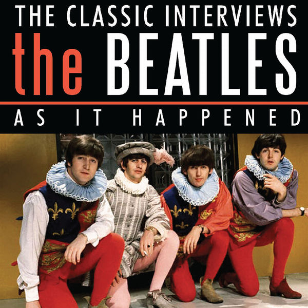 The Beatles - As It Happened - The Classic Interviews The Beatles - As It Happened - The Classic Interviews