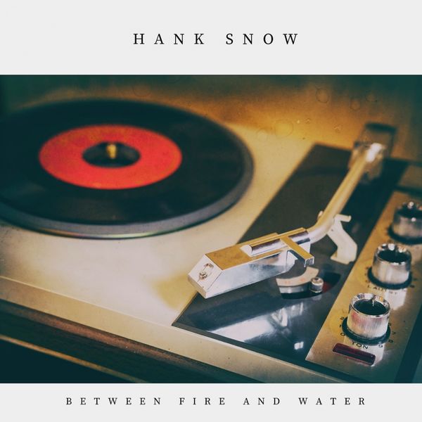 Hank Snow - Between Fire and Water Hank Snow - Between Fire and Water