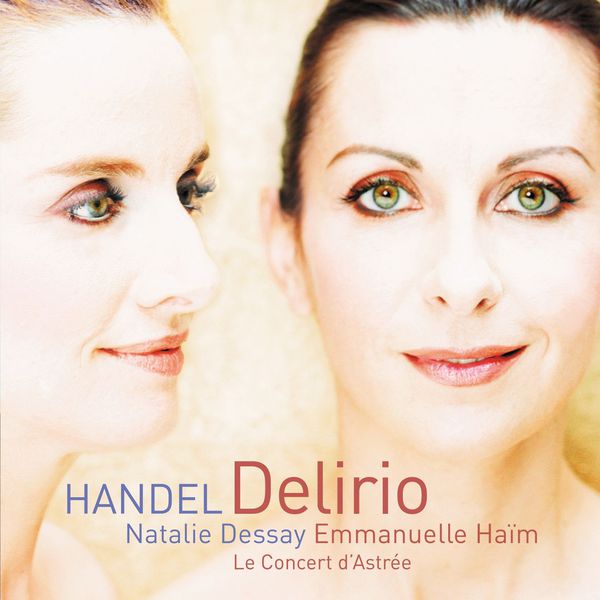 Natalie Dessay/Emmanuelle Haïm/Le Concert d`Astrée - Georg Friedrich Handel : Delirio Natalie Dessay/Emmanuelle Haïm/Le Concert d`Astrée - Georg Friedrich Handel : Delirio