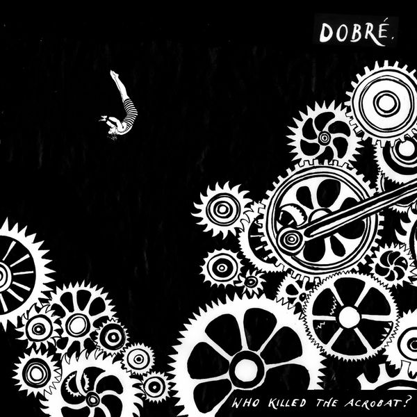 Dobre|Who Killed The Acrobat? Dobre|Who Killed The Acrobat?