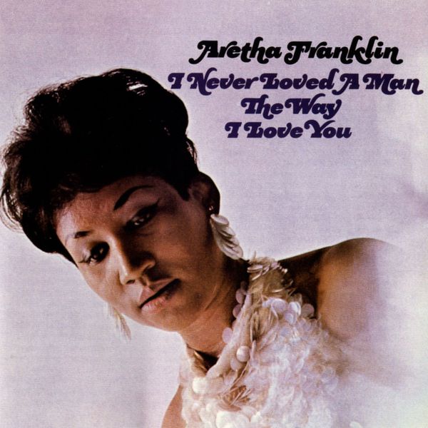 Aretha Franklin|I Never Loved a Man the Way I Love You