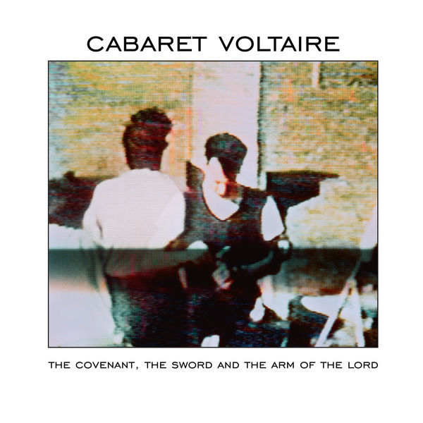 Cabaret Voltaire - The Covenant, the Sword and the Arm of the Lord Cabaret Voltaire - The Covenant, the Sword and the Arm of the Lord