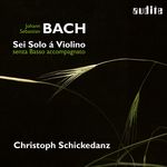 Christoph Schickedanz Bach: Sonatas and Partitas for Solo Violin (Sei Solo á Violino senza Basso accompagnato)