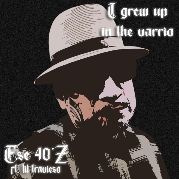 Ese 40'z|I Grew Up In The Varrio (feat. Lil Travieso) Ese 40'z|I Grew Up In The Varrio (feat. Lil Travieso)