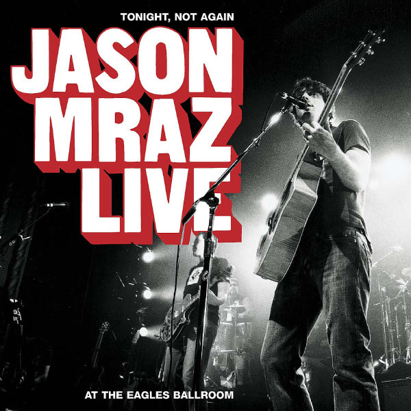 Jason Mraz - Tonight, Not Again: Jason Mraz Live at the Eagles Ballroom Jason Mraz - Tonight, Not Again: Jason Mraz Live at the Eagles Ballroom