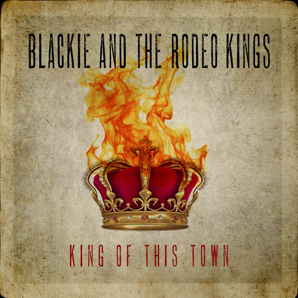Blackie and The Rodeo Kings - King of This Town Blackie and The Rodeo Kings - King of This Town