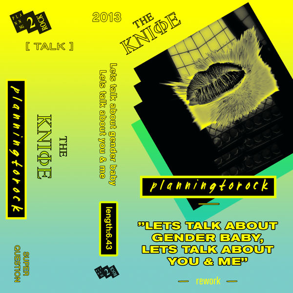 The Knife|Let's Talk About Gender Baby, Let's Talk About You and Me (Planningtorock Rework) The Knife|Let's Talk About Gender Baby, Let's Talk About You and Me (Planningtorock Rework)