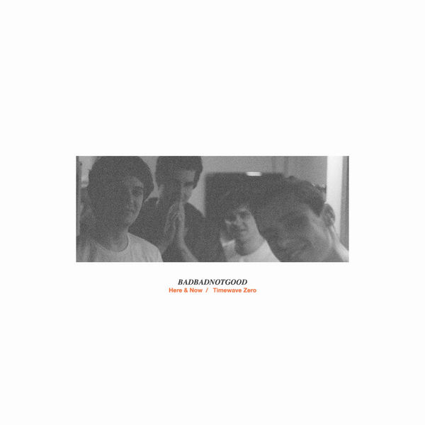 Badbadnotgood|Here & Now b/w Timewave Zero Badbadnotgood|Here & Now b/w Timewave Zero