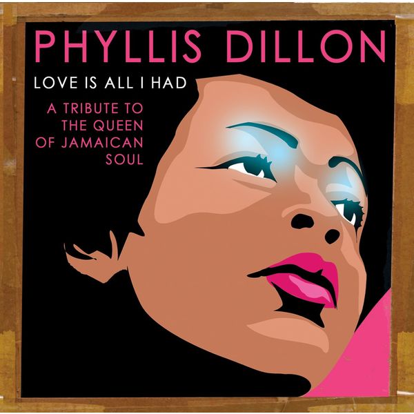 Phyllis Dillon - Love Is All I Had: A Tribute to the Queen of Jamaican Soul Phyllis Dillon - Love Is All I Had: A Tribute to the Queen of Jamaican Soul