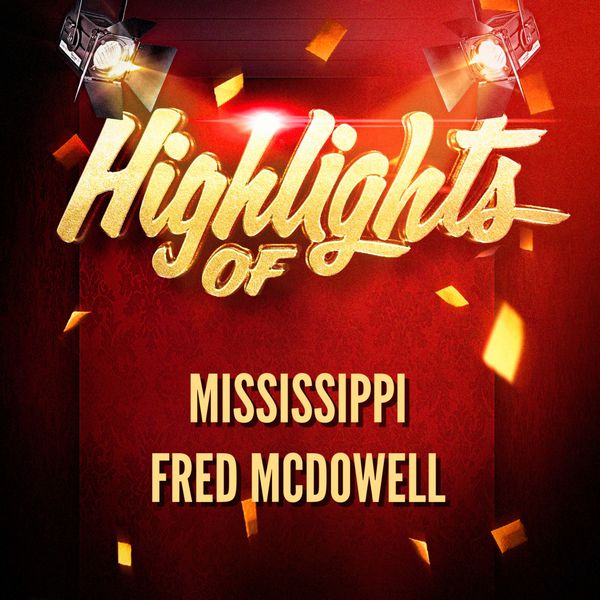 Mississippi Fred McDowell - Highlights of Mississippi Fred McDowell Mississippi Fred McDowell - Highlights of Mississippi Fred McDowell