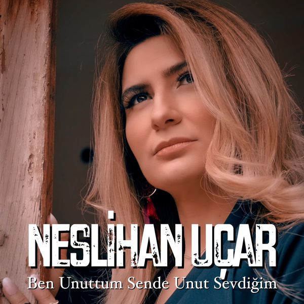 Neslihan Uçar|Ben Unuttum Sen de Unut Sevdiğim Neslihan Uçar|Ben Unuttum Sen de Unut Sevdiğim