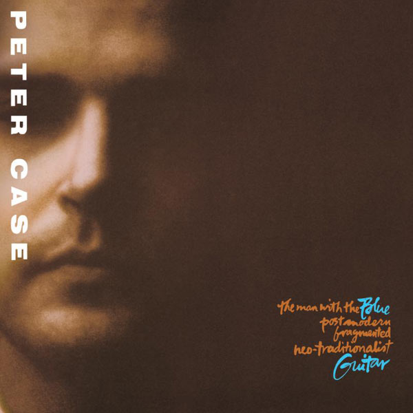 Peter Case|The Man With The Blue Post Modern Fragmented Neo-Traditionalist Guitar