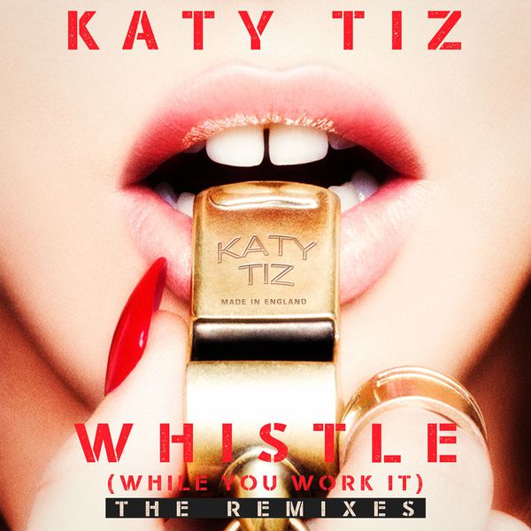 Katy Tiz|Whistle (While You Work It) (The Remixes) Katy Tiz|Whistle (While You Work It) (The Remixes)