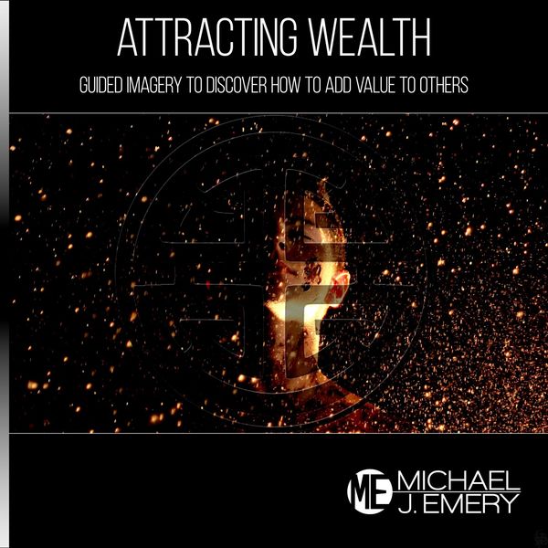 Michael J. Emery|Attracting Wealth: Guided Imagery to Discover How to Add Value to Others