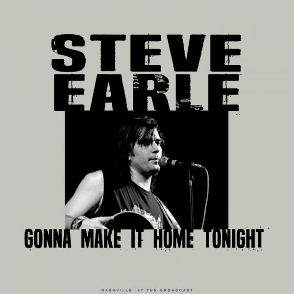 Steve Earle|Gonna Make It Home Tonight (Live 1987) Steve Earle|Gonna Make It Home Tonight (Live 1987)