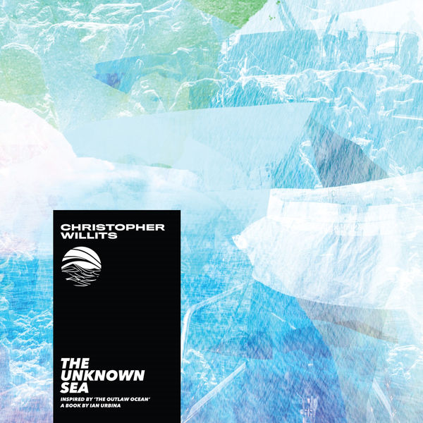 Christopher Willits|The Unknown Sea (Inspired by 'The Outlaw Ocean' a book by Ian Urbina) Christopher Willits|The Unknown Sea (Inspired by 'The Outlaw Ocean' a book by Ian Urbina)