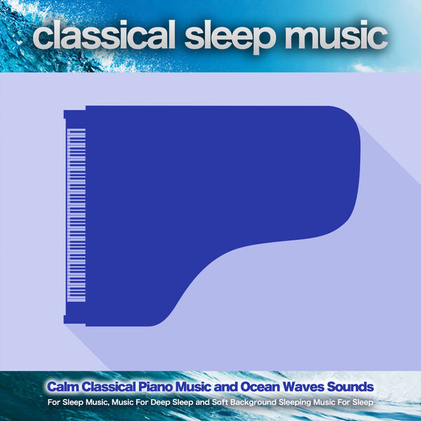 Classical Sleep Music|Classical Sleep Music: Calm Classical Piano Music and Ocean Waves Sounds For Sleep Music, Music For Deep Sleep and Soft Background Sleeping Music For Sleep