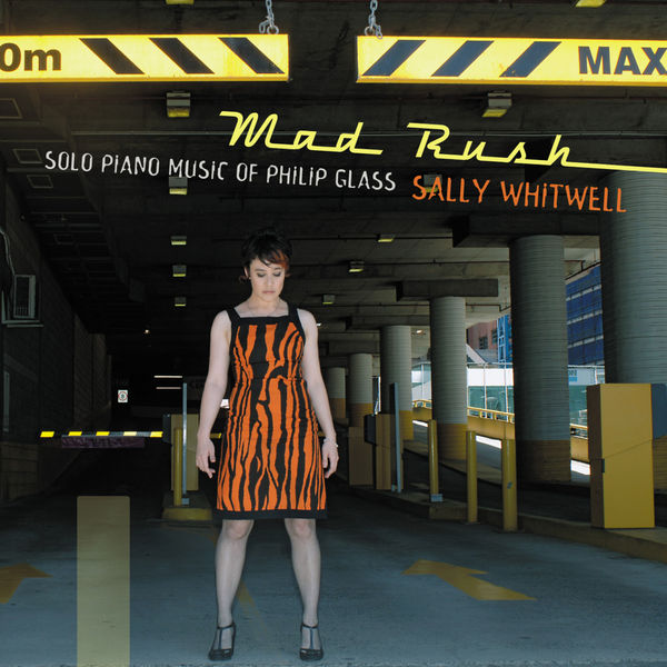 Sally Whitwell - Mad Rush: Solo Piano Music Of Philip Glass Sally Whitwell - Mad Rush: Solo Piano Music Of Philip Glass