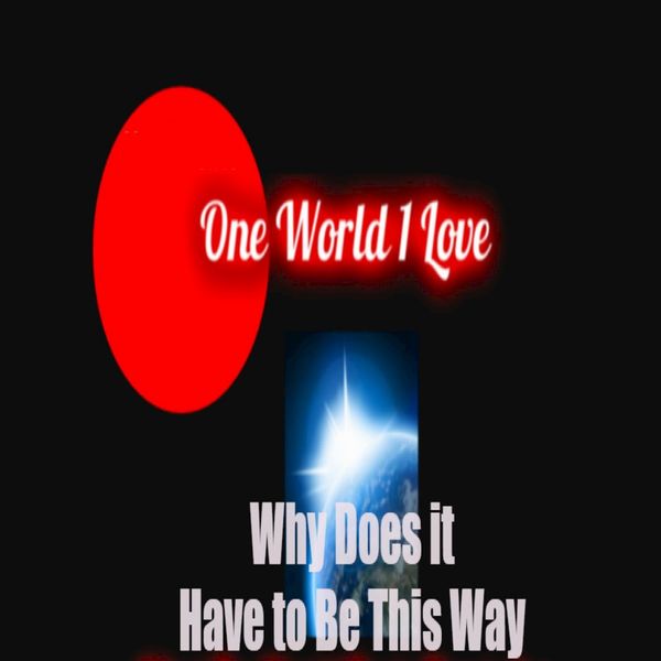 One World 1 Love|Why Does It Have to be this Way One World 1 Love|Why Does It Have to be this Way