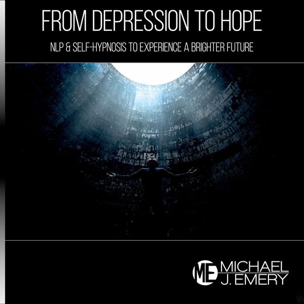 Michael J. Emery - From Depression to Hope: Nlp & Self-Hypnosis to Experience a Brighter Future Michael J. Emery - From Depression to Hope: Nlp & Self-Hypnosis to Experience a Brighter Future