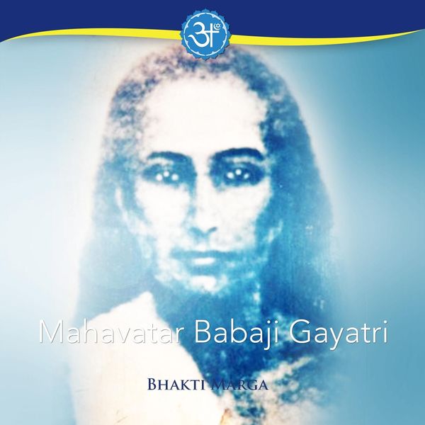 Bhakti Marga - Mahavatar Babaji Gayatri Bhakti Marga - Mahavatar Babaji Gayatri