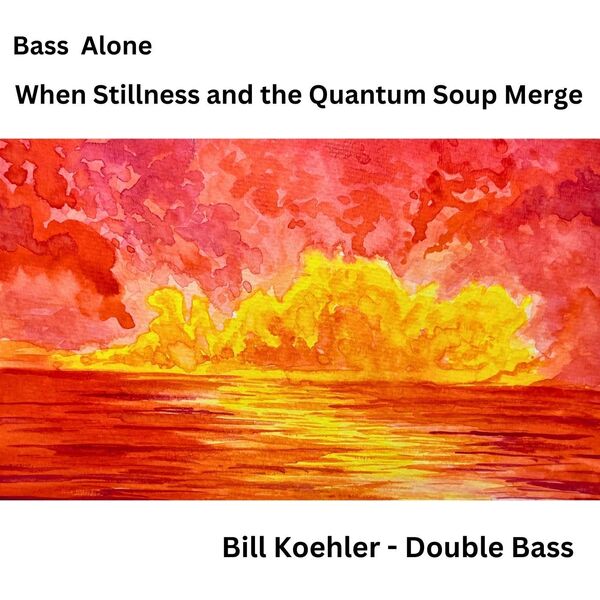 Bill Koehler|Bass Alone: When Stillness and the Quantum Soup Merge