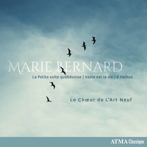 Chœur de l'Art Neuf - Marie Bernard: La Petite suite québécoise, Vaste est la vie & 8 Haïkus Chœur de l'Art Neuf - Marie Bernard: La Petite suite québécoise, Vaste est la vie & 8 Haïkus