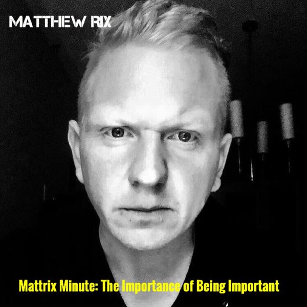 Matthew Rix - Mattrix Minute: The Importance of Being Important Matthew Rix - Mattrix Minute: The Importance of Being Important