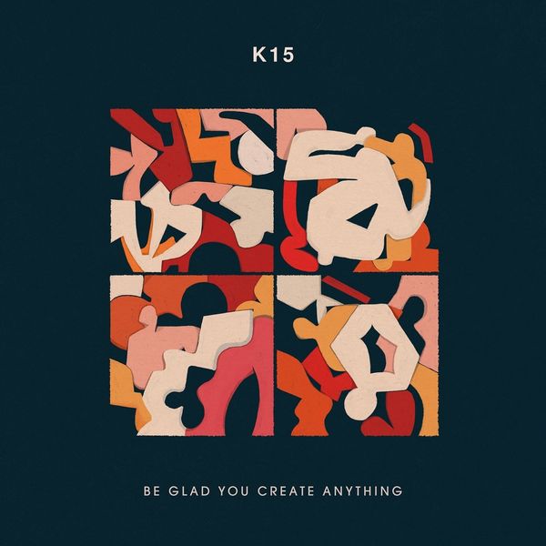 K15|Be Glad You Create Anything K15|Be Glad You Create Anything